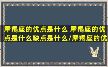 摩羯座的优点是什么 摩羯座的优点是什么缺点是什么/摩羯座的优点是什么 摩羯座的优点是什么缺点是什么-我的网站